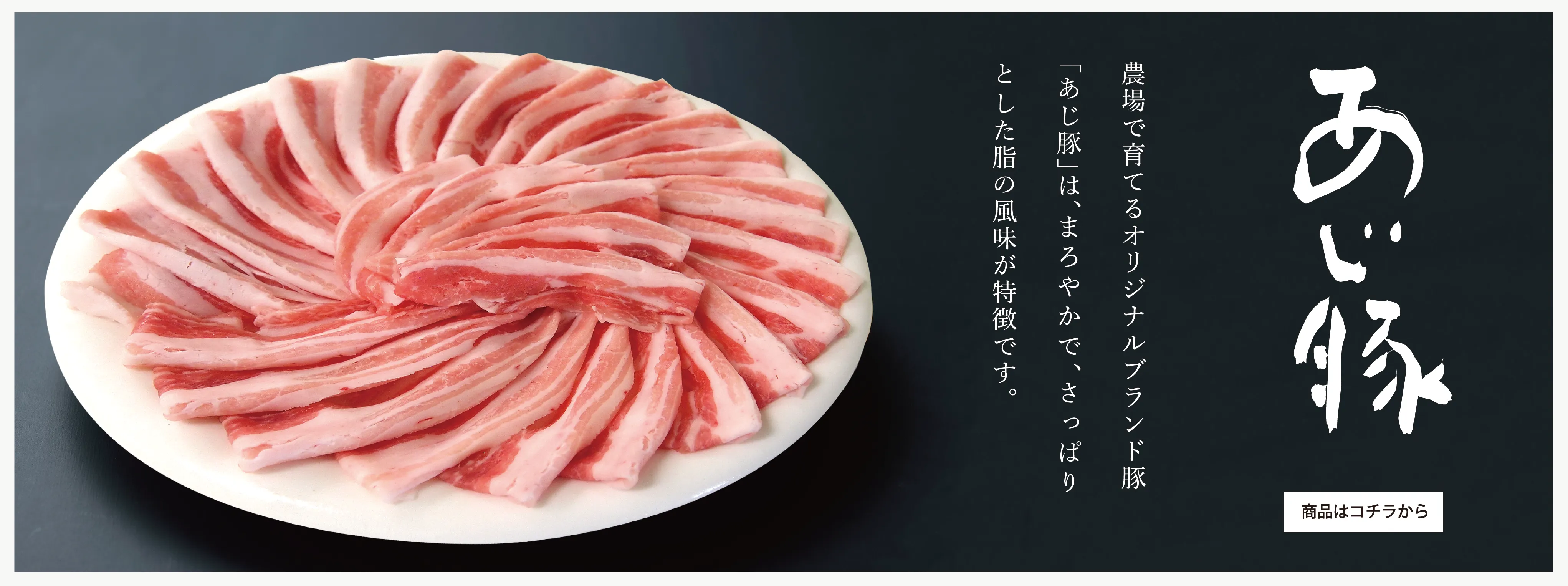 農場で育てるオリジナルブランド豚「あじ豚」は、まろやかでさっぱりとした脂の風味が特徴です。