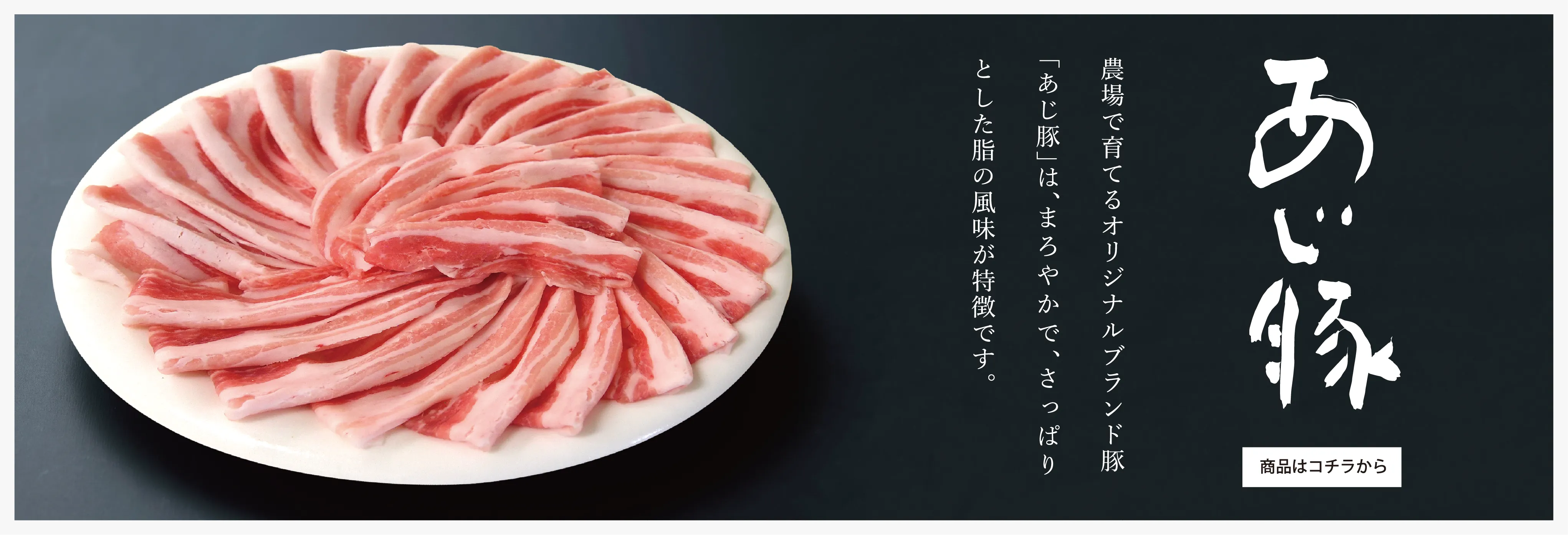 農場で育てるオリジナルブランド豚「あじ豚」は、まろやかでさっぱりとした脂の風味が特徴です。